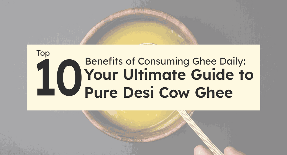 Top Ten Benefits of Consuming Ghee Daily: Your Ultimate Guide to Pure Desi Cow Ghee