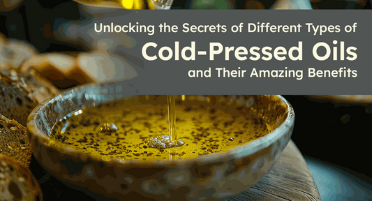 Unlocking the Secrets of Different Types of Cold-Pressed Oils and Their Amazing Benefits