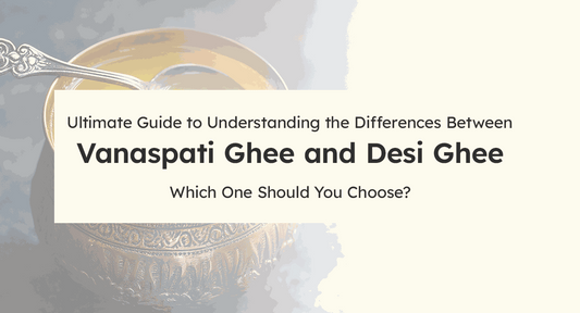Ultimate Guide to Understanding the Differences Between Vanaspati Ghee and Desi Ghee: Which One Should You Choose?